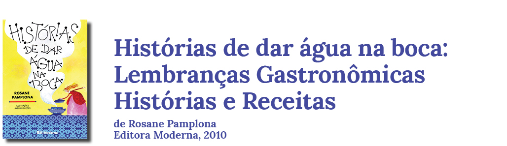 Histórias de dar água na boca. Lembranças Gastronômicas, Histórias e Receitas, de Rosane Pamplona. Editora Moderna, 2010.